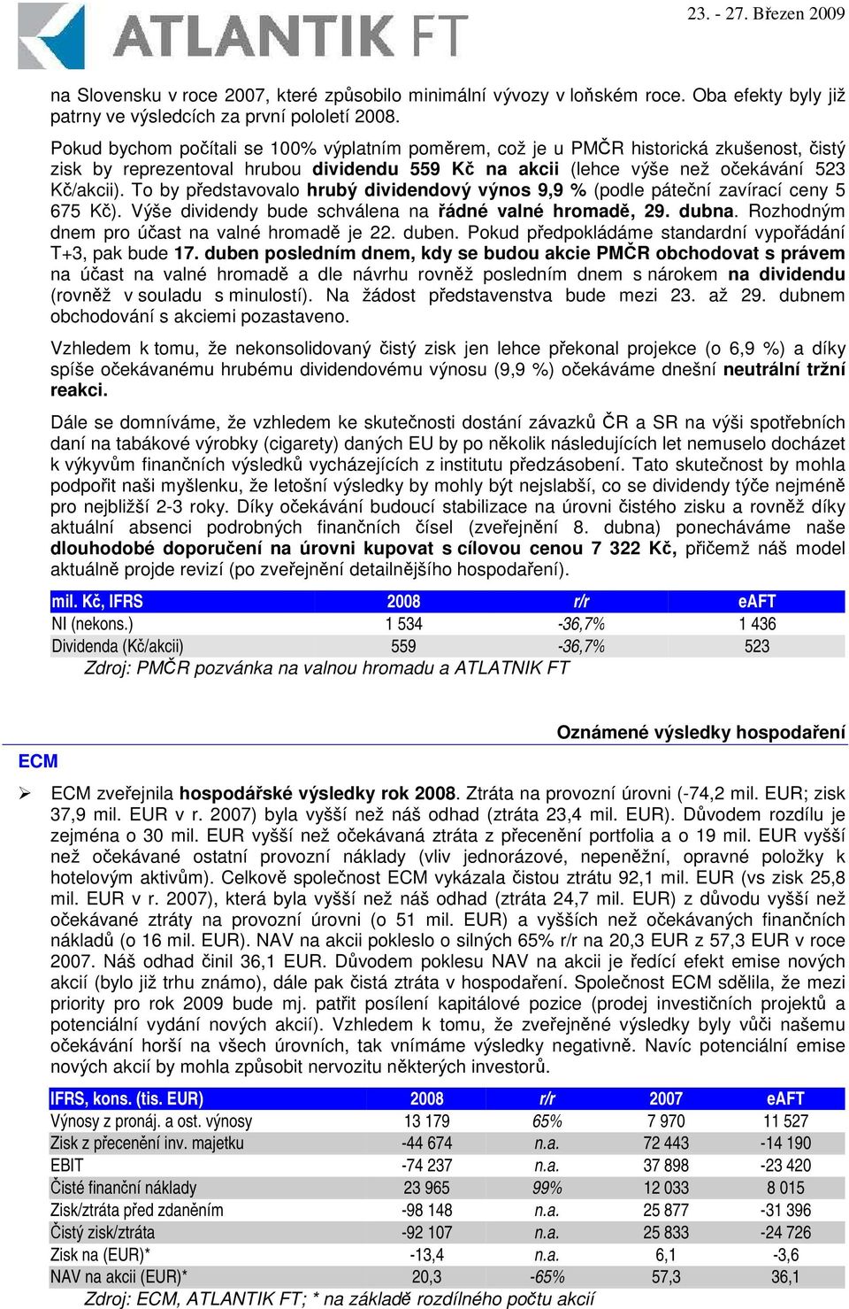 To by pedstavovalo hrubý dividendový výnos 9,9 % (podle pátení zavírací ceny 5 675 K). Výše dividendy bude schválena na ádné valné hromad, 29. dubna. Rozhodným dnem pro úast na valné hromad je 22.