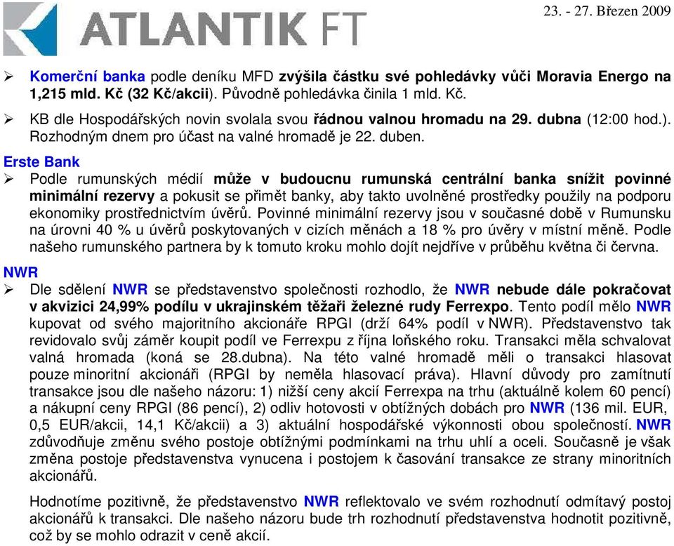 Erste Bank Podle rumunských médií mže v budoucnu rumunská centrální banka snížit povinné minimální rezervy a pokusit se pimt banky, aby takto uvolnné prostedky použily na podporu ekonomiky