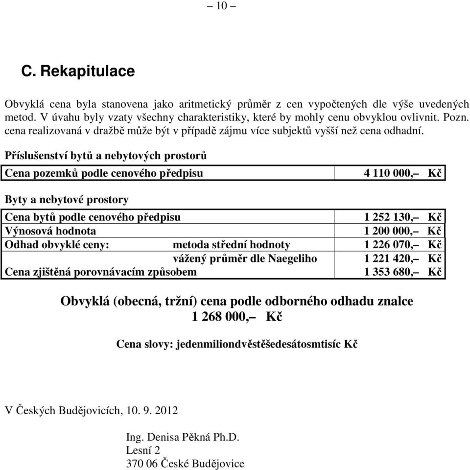 Příslušenství bytů a nebytových prostorů Cena pozemků podle cenového předpisu 4 110 000, Kč Byty a nebytové prostory Cena bytů podle cenového předpisu 1 252 130, Kč Výnosová hodnota 1 200 000, Kč