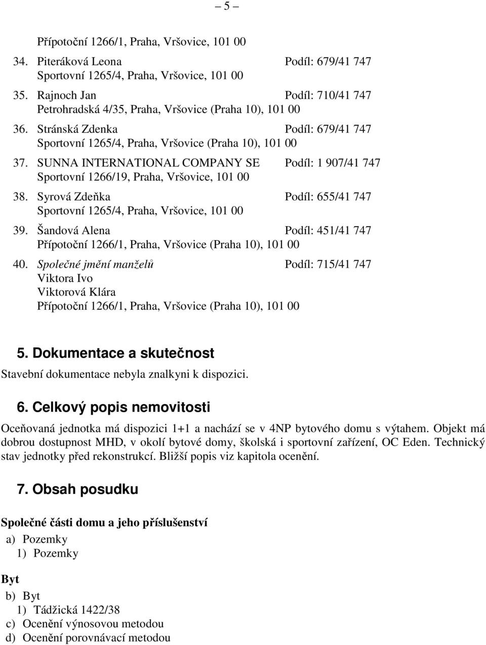 Šandová Alena Podíl: 451/41 747 Přípotoční 1266/1, Praha, Vršovice (Praha 10), 101 00 40.