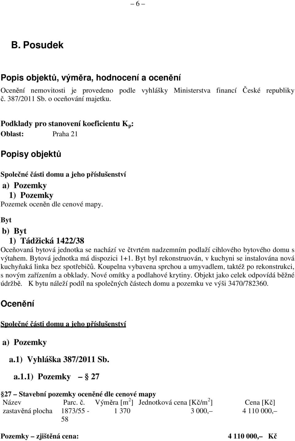 Byt b) Byt 1) Tádžická 1422/38 Oceňovaná bytová jednotka se nachází ve čtvrtém nadzemním podlaží cihlového bytového domu s výtahem. Bytová jednotka má dispozici 1+1.