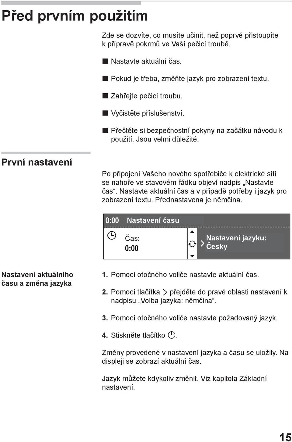 První nastavení Po připojení Vašeho nového spotřebiče k elektrické síti se nahoře ve stavovém řádku objeví nadpis Nastavte čas. Nastavte aktuální čas a v případě potřeby i jazyk pro zobrazení textu.