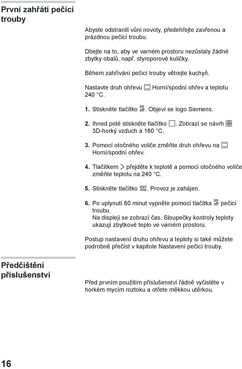 Zobrazí se návrh 3D-horký vzduch a 160 C. 3. Pomocí otočného voliče změňte druh ohřevu na Horní/spodní ohřev. 4. Tlačítkem přejděte k teplotě a pomocí otočného voliče změňte teplotu na 240 C. 5.