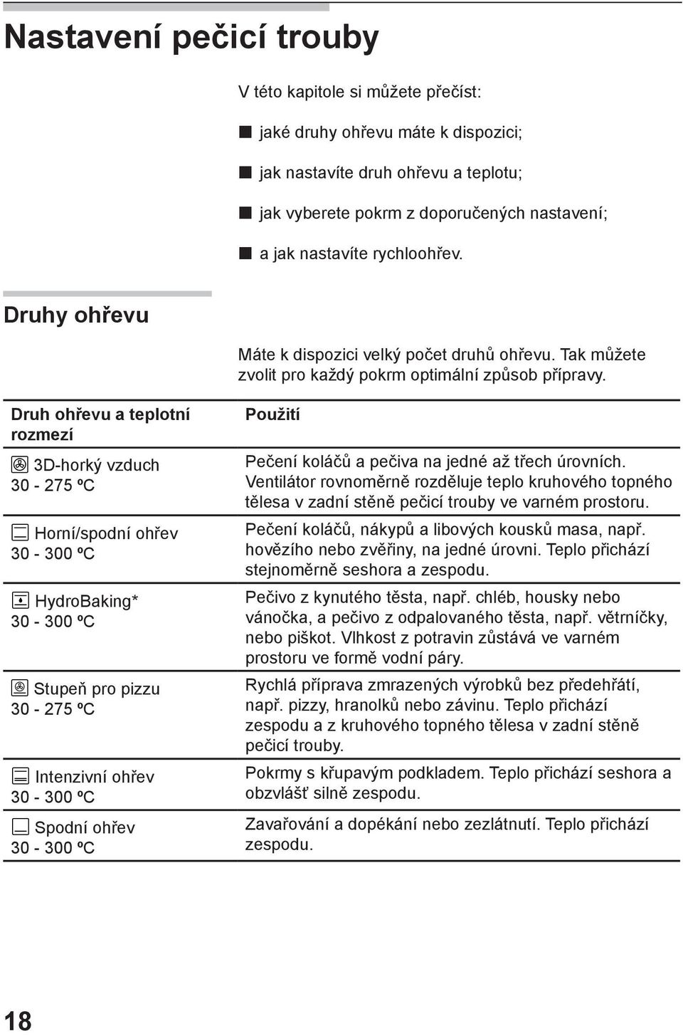 Druh ohřevu a teplotní rozmezí 3D-horký vzduch 30-275 ºC Horní/spodní ohřev 30-300 ºC HydroBaking* 30-300 ºC Stupeň pro pizzu 30-275 ºC Intenzivní ohřev 30-300 ºC Spodní ohřev 30-300 ºC Použití