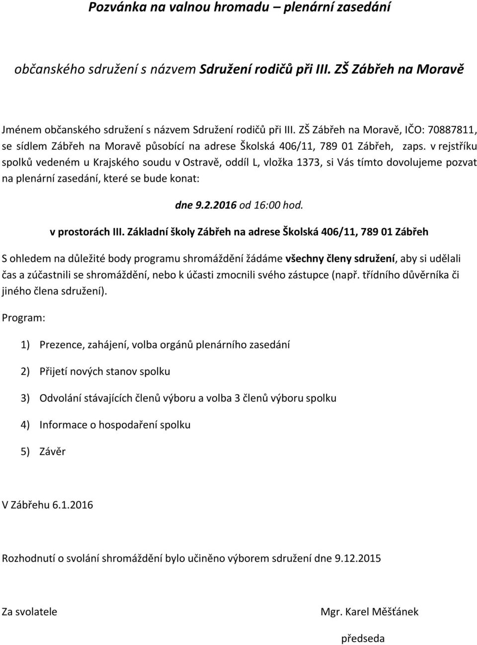 v rejstříku spolků vedeném u Krajského soudu v Ostravě, oddíl L, vložka 1373, si Vás tímto dovolujeme pozvat na plenární zasedání, které se bude konat: dne 9.2.2016 od 16:00 hod. v prostorách III.