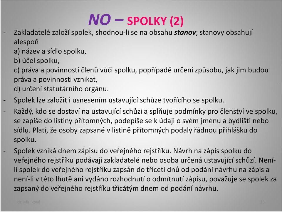 - Každý, kdo se dostaví na ustavující schůzi a splňuje podmínky pro členství ve spolku, se zapíše do listiny přítomných, podepíše se k údaji o svém jménu a bydlišti nebo sídlu.