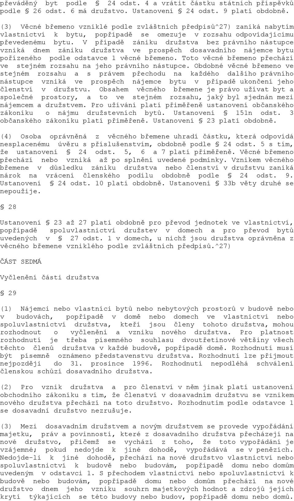 V případě zániku družstva bez právního nástupce vzniká dnem zániku družstva ve prospěch dosavadního nájemce bytu pořízeného podle odstavce 1 věcné břemeno.