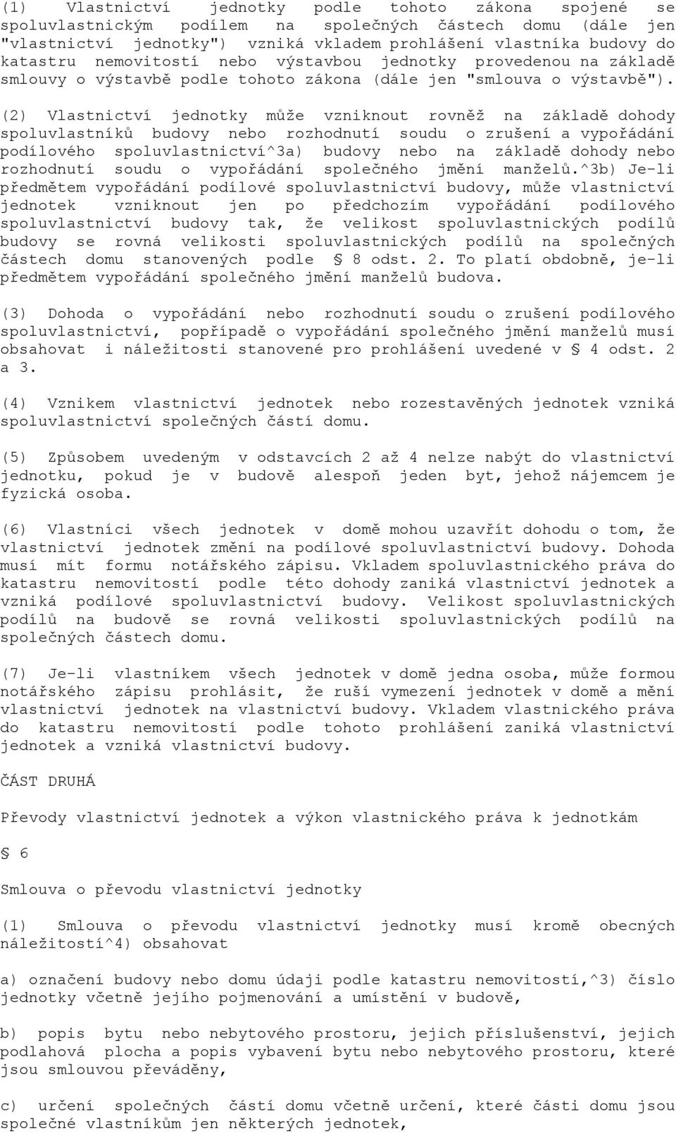 (2) Vlastnictví jednotky může vzniknout rovněž na základě dohody spoluvlastníků budovy nebo rozhodnutí soudu o zrušení a vypořádání podílového spoluvlastnictví^3a) budovy nebo na základě dohody nebo