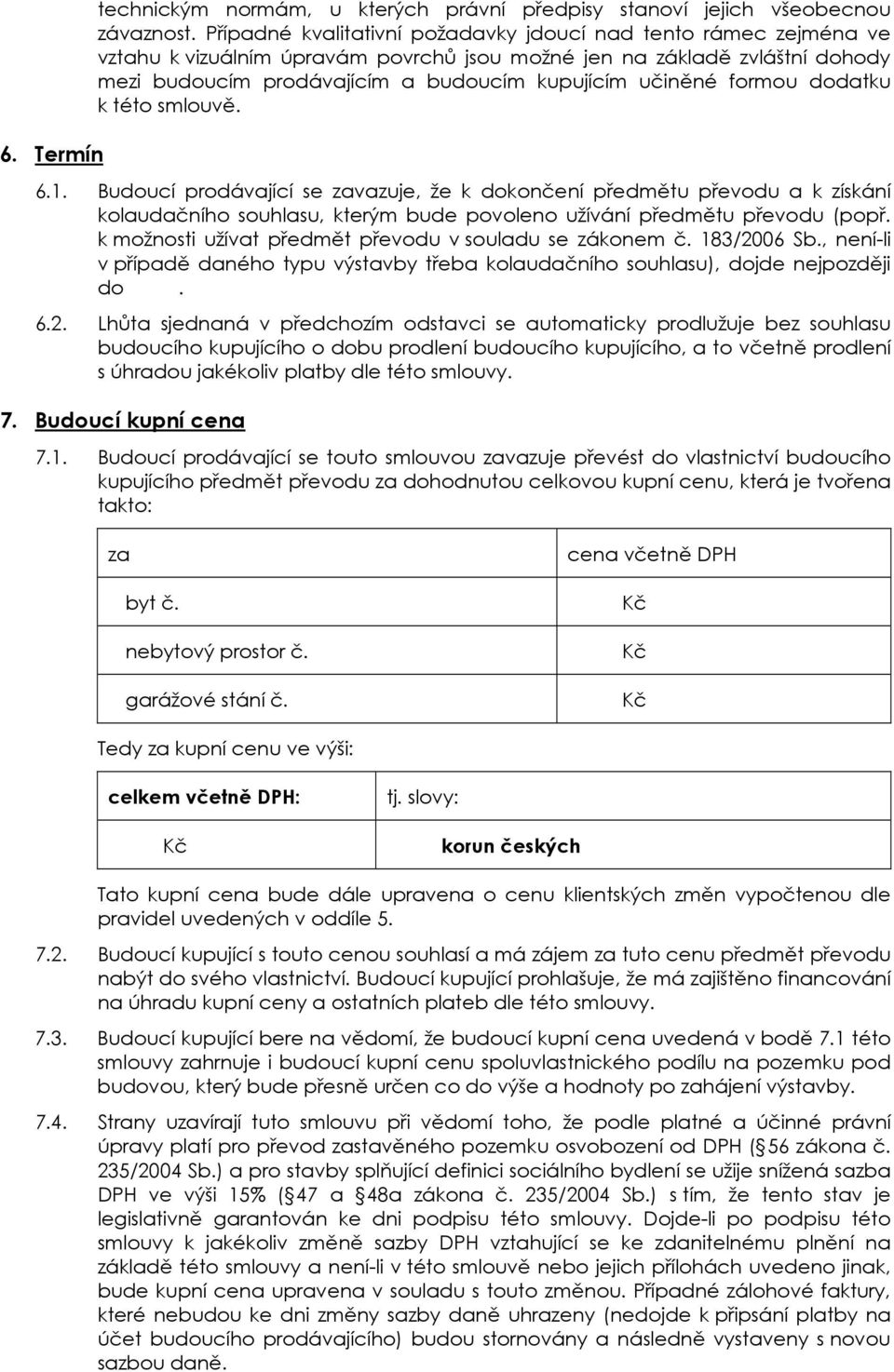 formou dodatku k této smlouvě. 6.1. Budoucí prodávající se zavazuje, že k dokončení předmětu převodu a k získání kolaudačního souhlasu, kterým bude povoleno užívání předmětu převodu (popř.