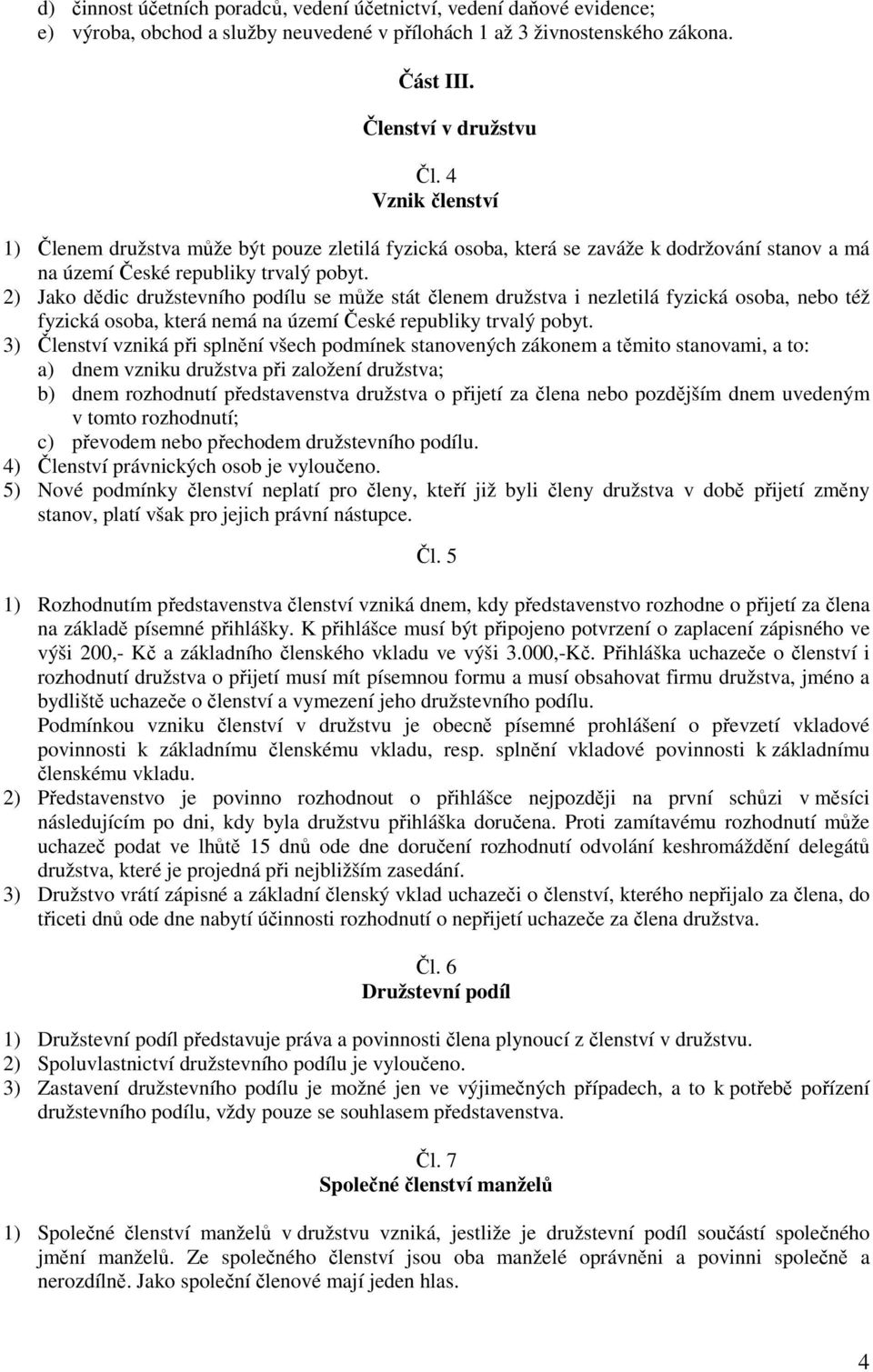 2) Jako dědic družstevního podílu se může stát členem družstva i nezletilá fyzická osoba, nebo též fyzická osoba, která nemá na území České republiky trvalý pobyt.