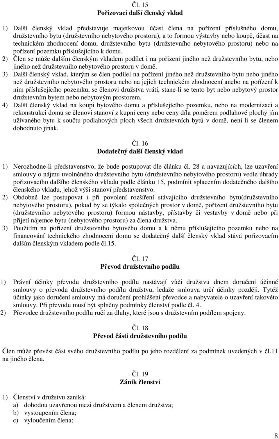 2) Člen se může dalším členským vkladem podílet i na pořízení jiného než družstevního bytu, nebo jiného než družstevního nebytového prostoru v domě.