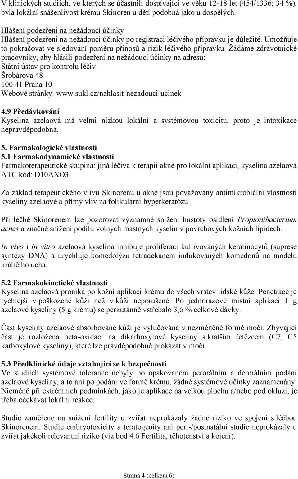 Žádáme zdravotnické pracovníky, aby hlásili podezření na nežádoucí účinky na adresu: Státní ústav pro kontrolu léčiv Šrobárova 48 100 41 Praha 10 Webové stránky: www.sukl.