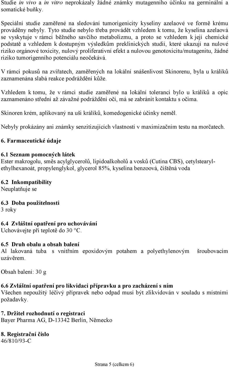 Tyto studie nebylo třeba provádět vzhledem k tomu, že kyselina azelaová se vyskytuje v rámci běžného savčího metabolizmu, a proto se vzhledem k její chemické podstatě a vzhledem k dostupným výsledkům