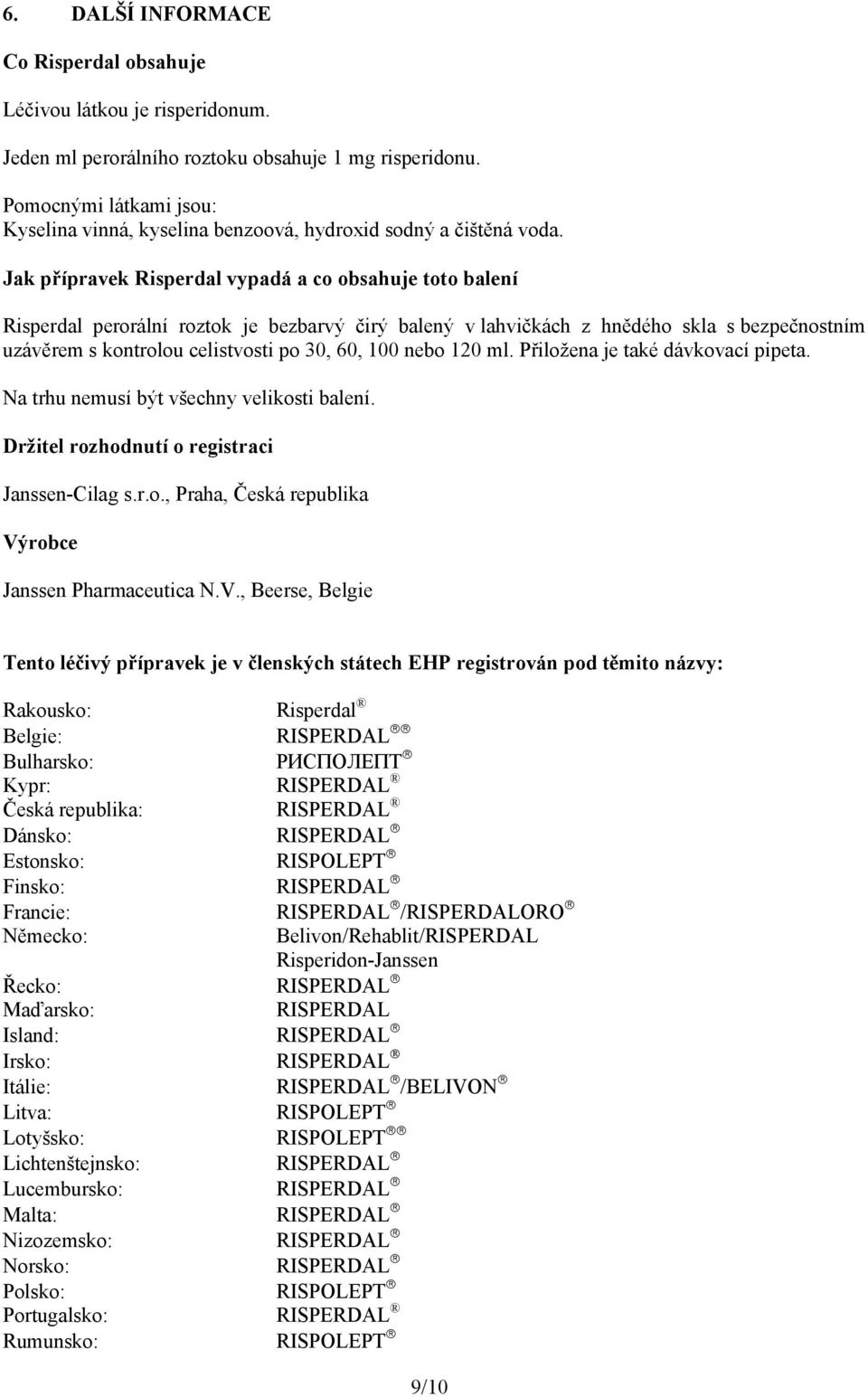 Jak přípravek Risperdal vypadá a co obsahuje toto balení Risperdal perorální roztok je bezbarvý čirý balený v lahvičkách z hnědého skla s bezpečnostním uzávěrem s kontrolou celistvosti po 30, 60, 100