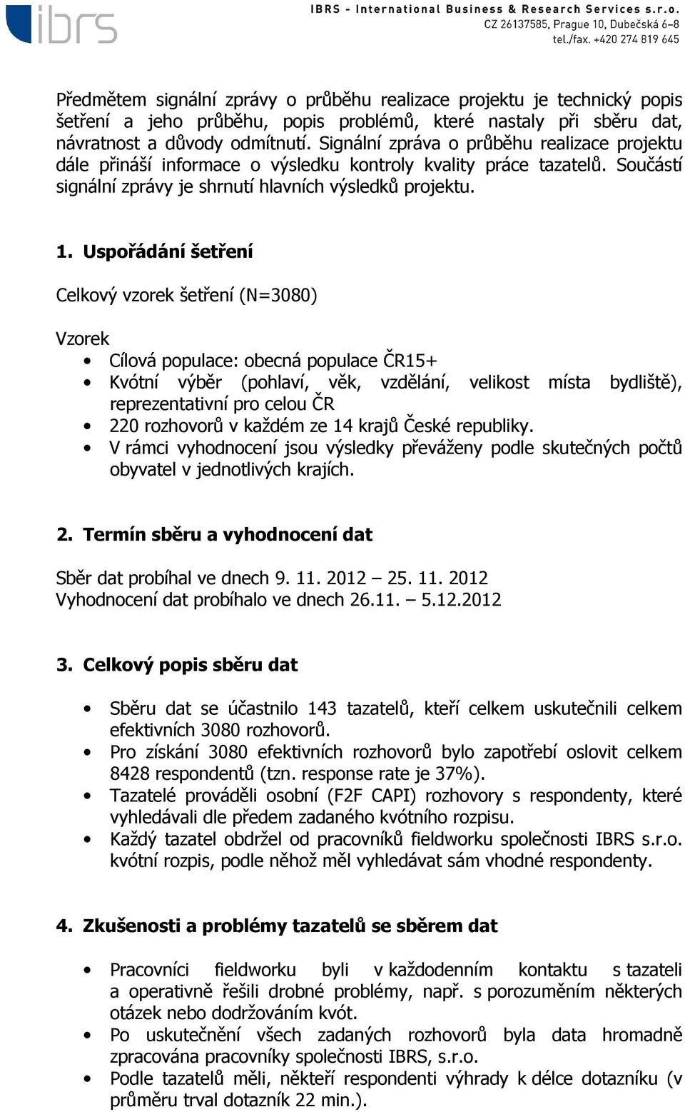 Uspořádání šetření Celkový vzorek šetření (N=3080) Vzorek Cílová populace: obecná populace ČR15+ Kvótní výběr (pohlaví, věk, vzdělání, velikost místa bydliště), reprezentativní pro celou ČR 220