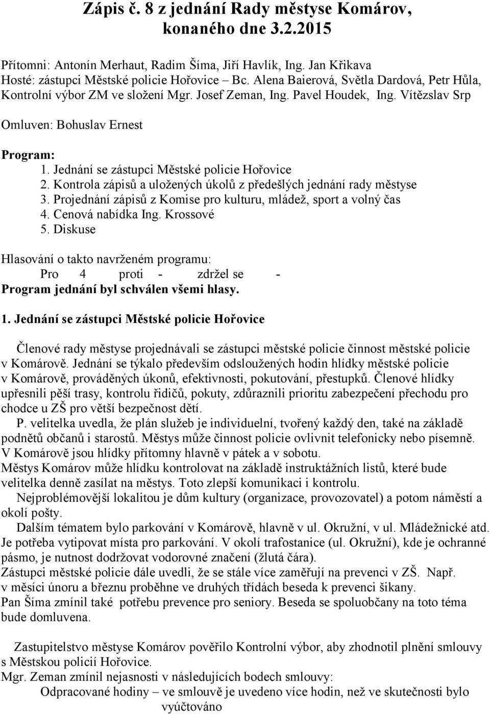 Jednání se zástupci Městské policie Hořovice 2. Kontrola zápisů a uložených úkolů z předešlých jednání rady městyse 3. Projednání zápisů z Komise pro kulturu, mládež, sport a volný čas 4.