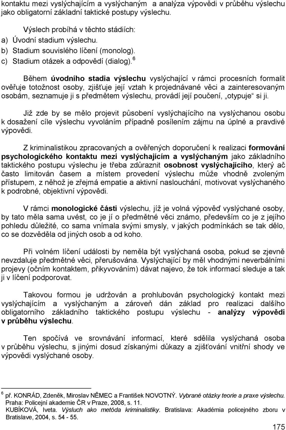 6 Během úvodního stadia výslechu vyslýchající v rámci procesních formalit ověřuje totožnost osoby, zjišťuje její vztah k projednávané věci a zainteresovaným osobám, seznamuje ji s předmětem výslechu,