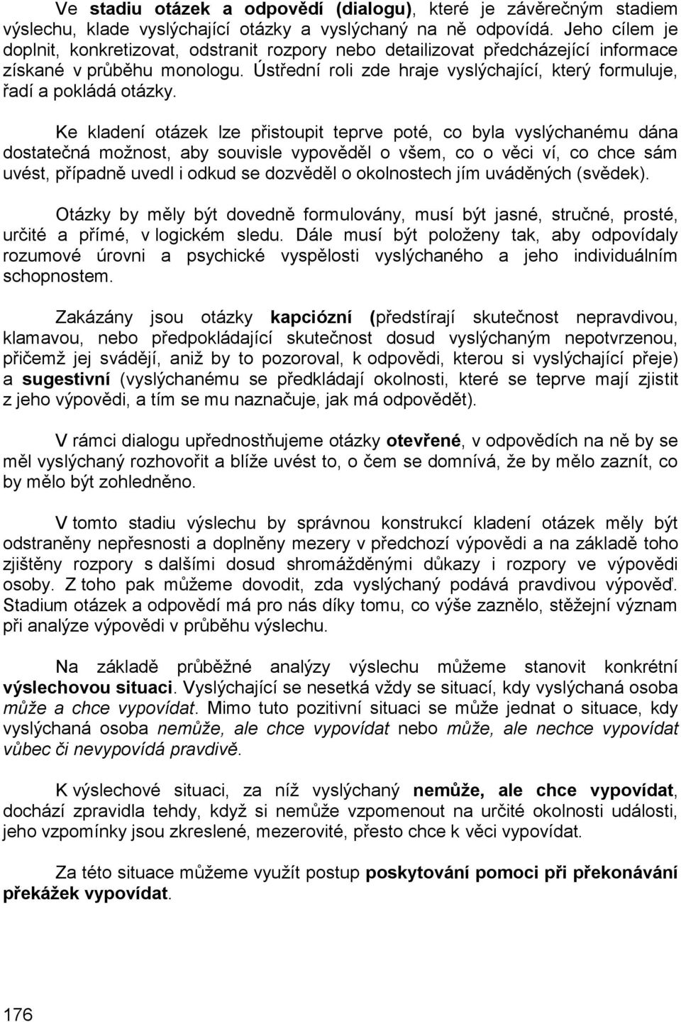 Ústřední roli zde hraje vyslýchající, který formuluje, řadí a pokládá otázky.