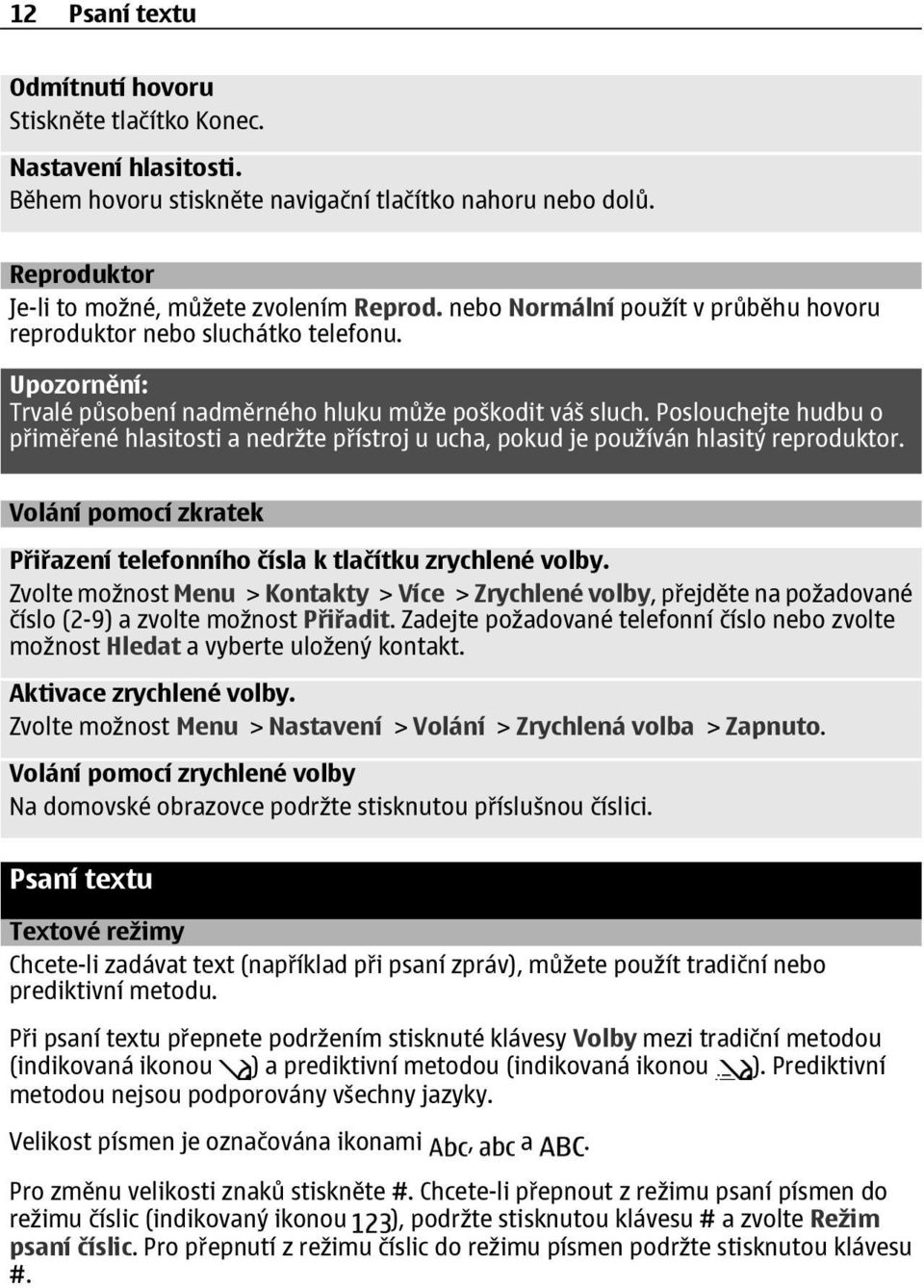 Poslouchejte hudbu o přiměřené hlasitosti a nedržte přístroj u ucha, pokud je používán hlasitý reproduktor. Volání pomocí zkratek Přiřazení telefonního čísla k tlačítku zrychlené volby.