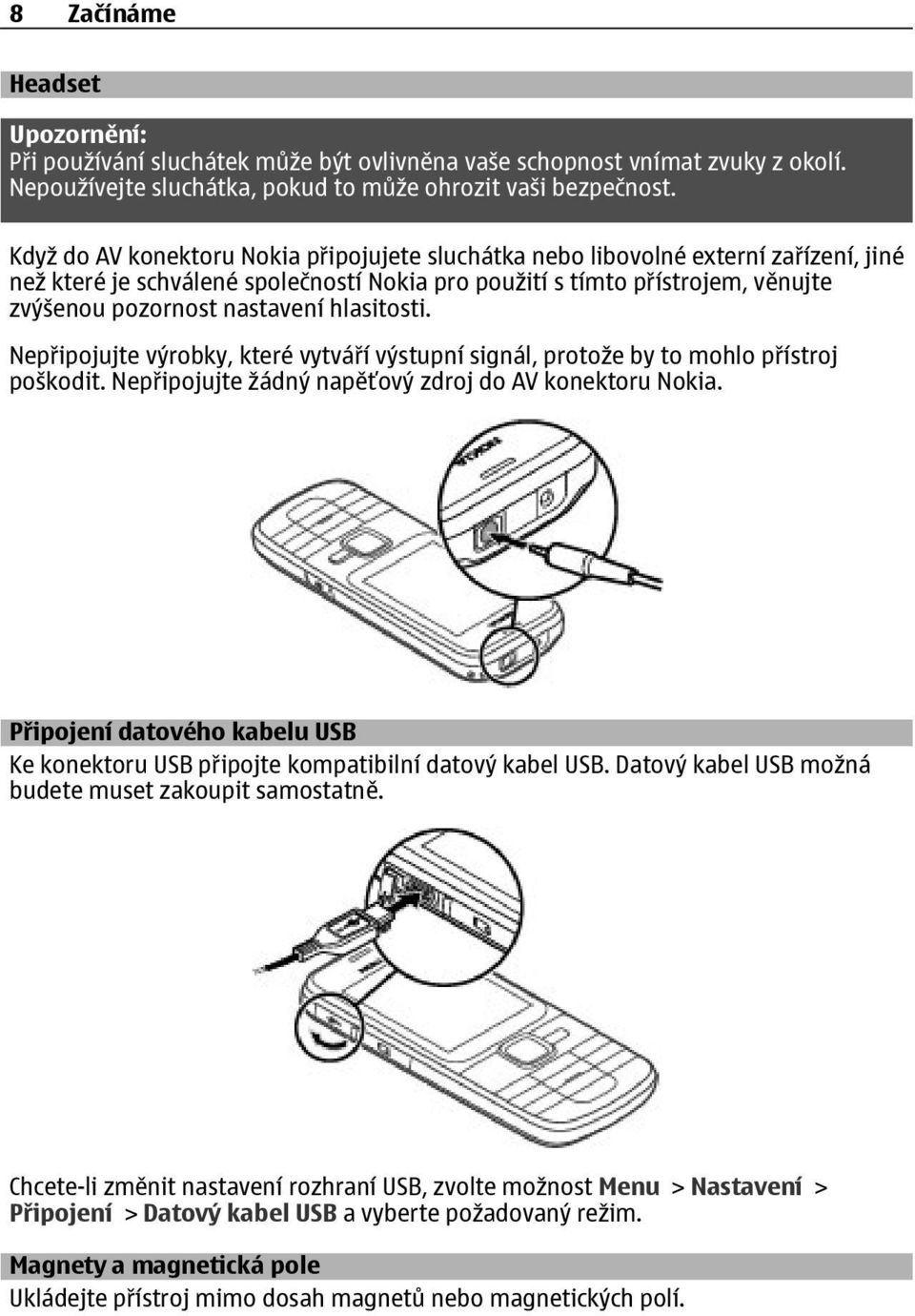 hlasitosti. Nepřipojujte výrobky, které vytváří výstupní signál, protože by to mohlo přístroj poškodit. Nepřipojujte žádný napěťový zdroj do AV konektoru Nokia.