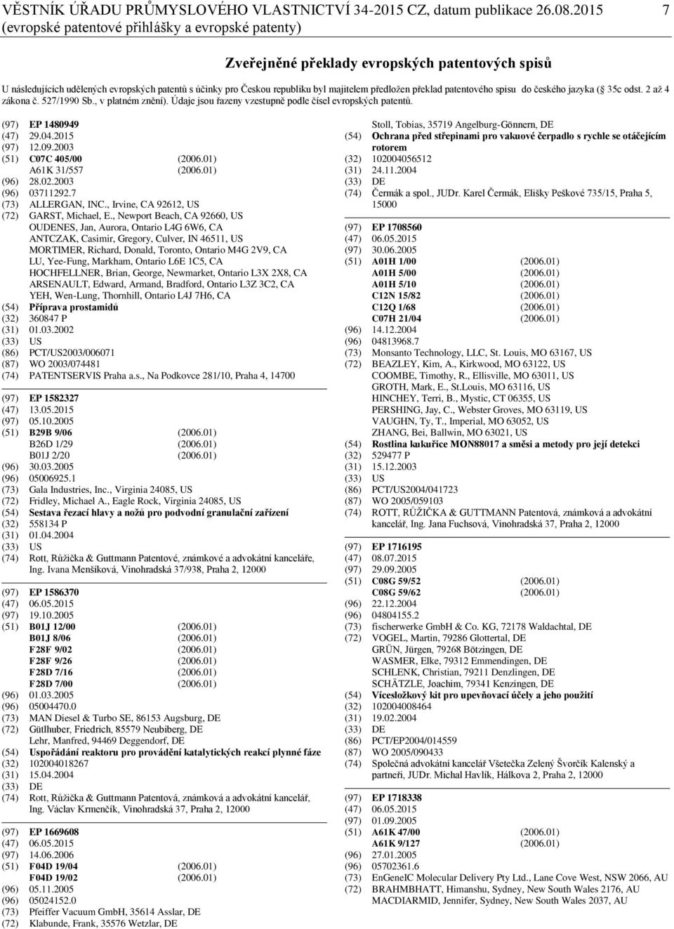 předložen překlad patentového spisu do českého jazyka ( 35c odst. 2 až 4 zákona č. 527/1990 Sb., v platném znění). Údaje jsou řazeny vzestupně podle čísel evropských patentů. (97) EP 1480949 (47) 29.