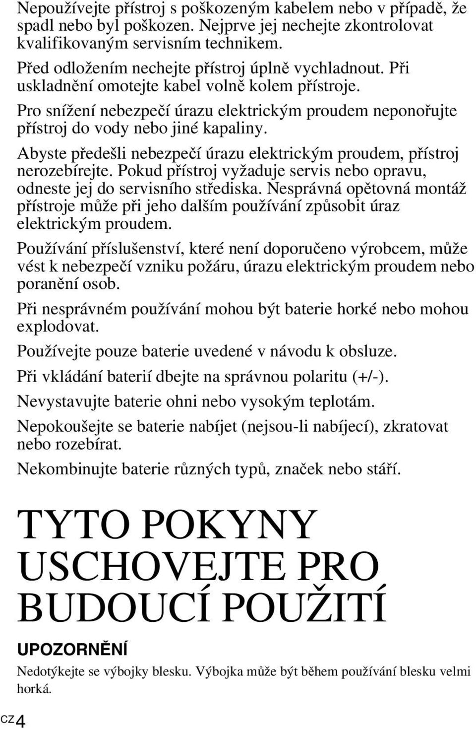 Pro snížení nebezpečí úrazu elektrickým proudem neponořujte přístroj do vody nebo jiné kapaliny. Abyste předešli nebezpečí úrazu elektrickým proudem, přístroj nerozebírejte.