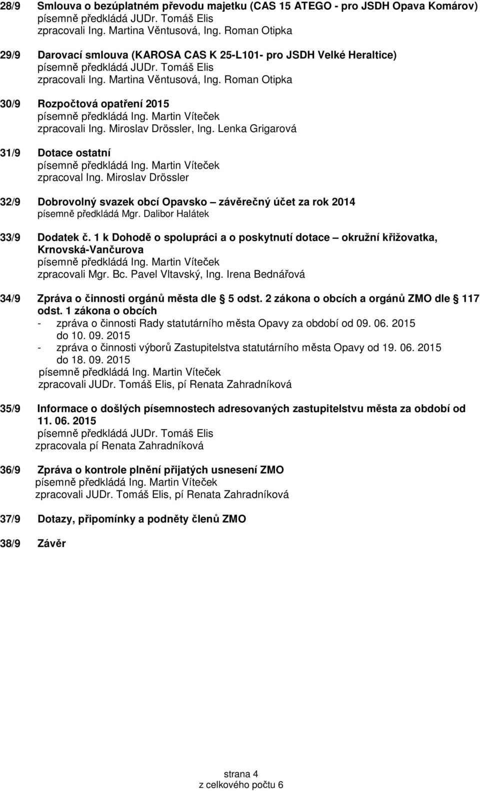 Miroslav Drössler, Ing. Lenka Grigarová 31/9 Dotace ostatní zpracoval Ing. Miroslav Drössler 32/9 Dobrovolný svazek obcí Opavsko závěrečný účet za rok 2014 písemně předkládá Mgr.