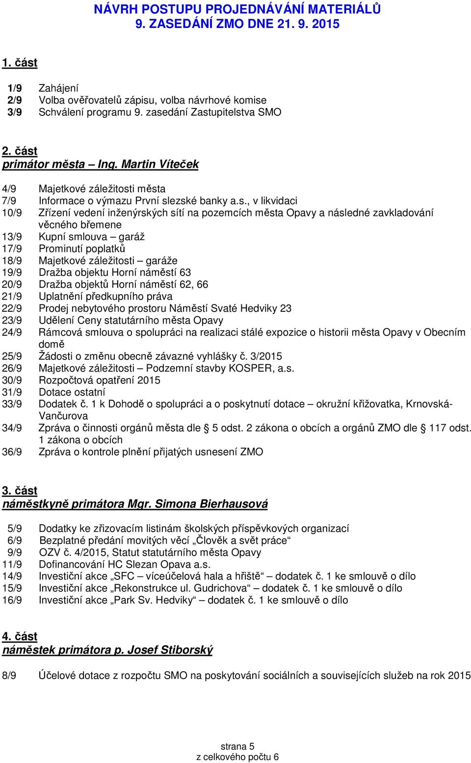 následné zavkladování věcného břemene 13/9 Kupní smlouva garáž 17/9 Prominutí poplatků 18/9 Majetkové záležitosti garáže 19/9 Dražba objektu Horní náměstí 63 20/9 Dražba objektů Horní náměstí 62, 66