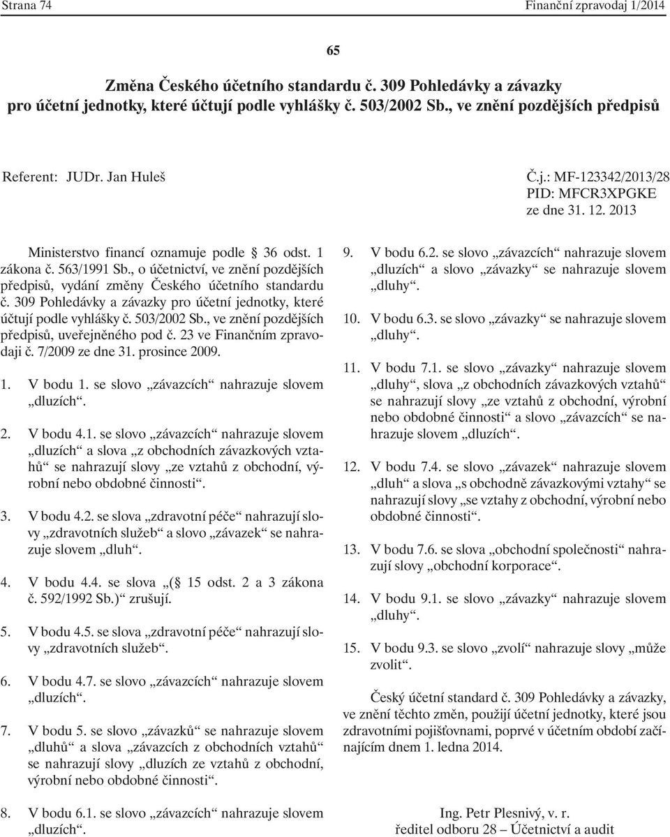 prosince 2009. 1. V bodu 1. se slovo závazcích nahrazuje slovem dluzích. 2. V bodu 4.1. se slovo závazcích nahrazuje slovem dluzích a slova z obchodních závazkových vztahů se nahrazují slovy ze vztahů z obchodní, výrobní nebo obdobné činnosti.