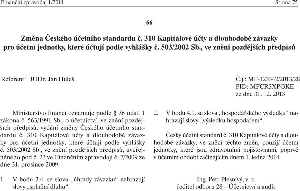 23 ve Finančním zpravodaji č. 7/2009 ze dne 31. prosince 2009. 1. V bodu 3.4. se slova úhrady závazku nahrazují slovy splnění dluhu. 2. V bodu 4.1. se slova hospodářského výsledku nahrazují slovy výsledku hospodaření.