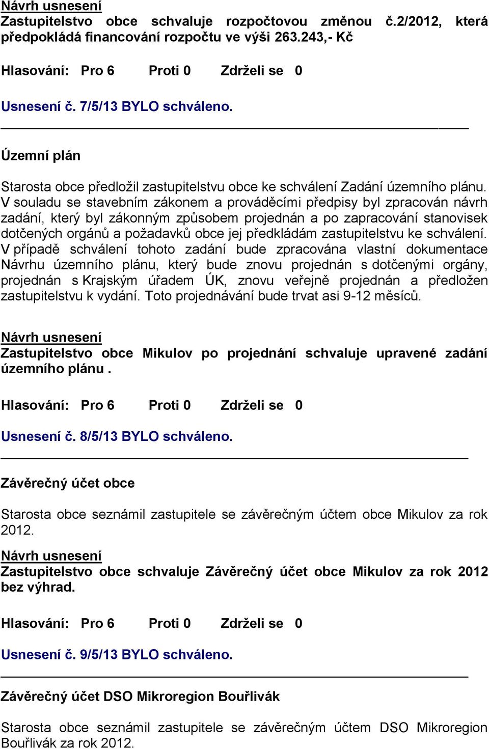 V souladu se stavebním zákonem a prováděcími předpisy byl zpracován návrh zadání, který byl zákonným způsobem projednán a po zapracování stanovisek dotčených orgánů a požadavků obce jej předkládám