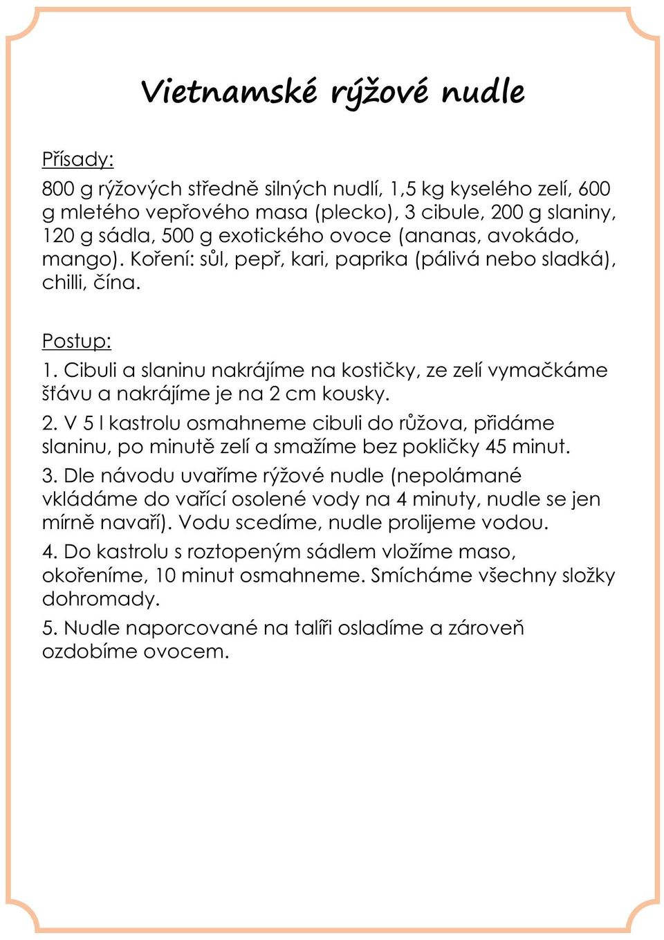 cm kousky. 2. V 5 l kastrolu osmahneme cibuli do růžova, přidáme slaninu, po minutě zelí a smažíme bez pokličky 45 minut. 3.