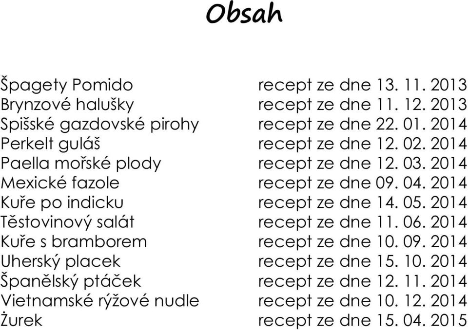 2014 Kuře po indicku recept ze dne 14. 05. 2014 Těstovinový salát recept ze dne 11. 06. 2014 Kuře s bramborem recept ze dne 10. 09.