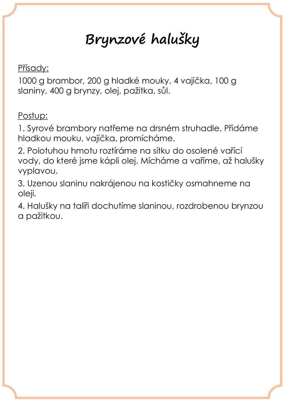 Polotuhou hmotu roztíráme na sítku do osolené vařící vody, do které jsme kápli olej.
