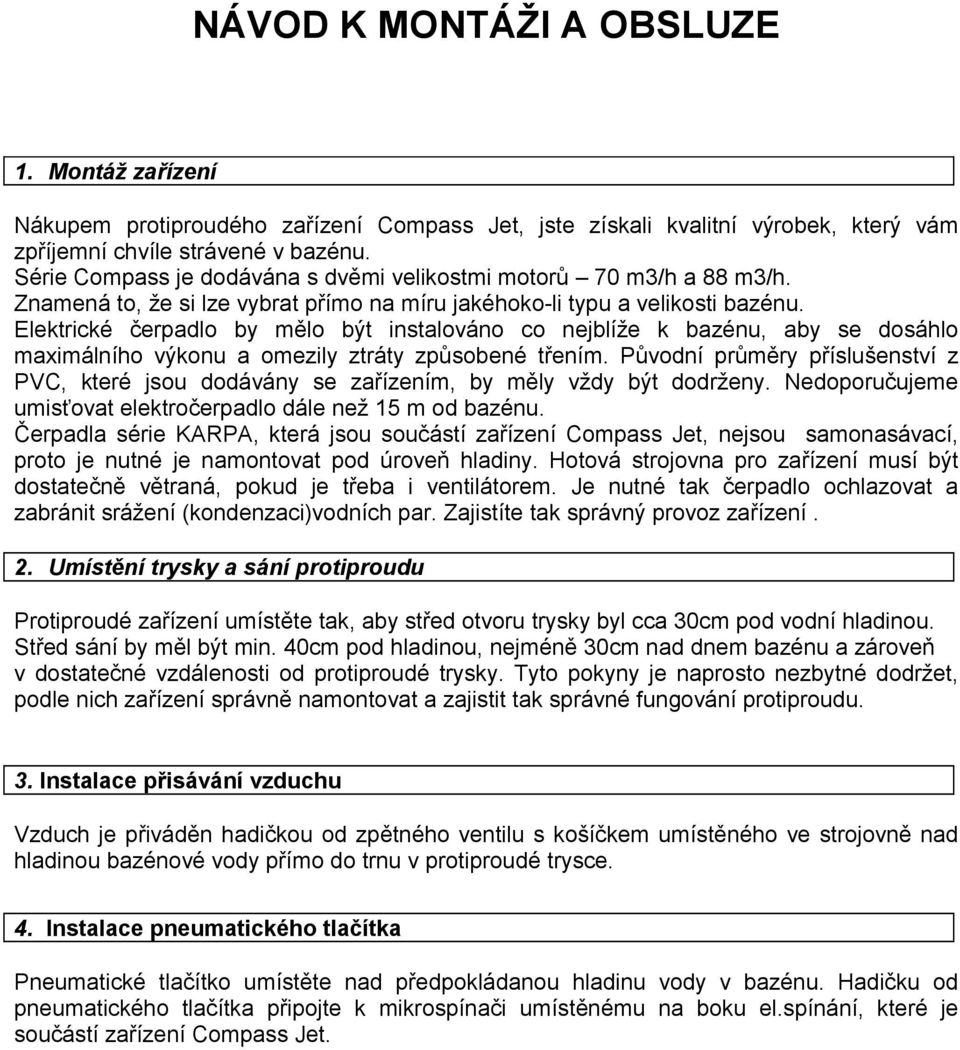Elektrické čerpadlo by mělo být instalováno co nejblíže k bazénu, aby se dosáhlo maximálního výkonu a omezily ztráty způsobené třením.