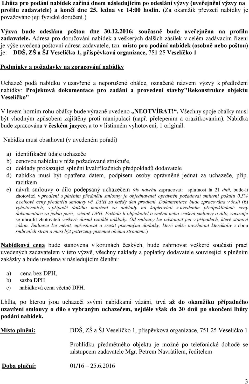 Adresa pro doručování nabídek a veškerých dalších zásilek v celém zadávacím řízení je výše uvedená poštovní adresa zadavatele, tzn.