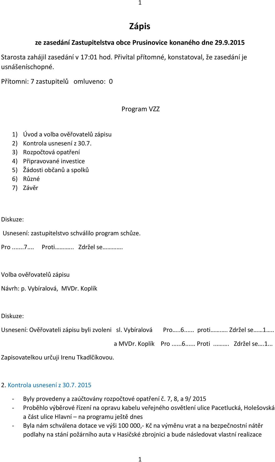 Pro...7... Proti... Zdržel se. Volba ověřovatelů zápisu Návrh: p. Vybíralová, MVDr. Koplík Usnesení: Ověřovateli zápisu byli zvoleni sl. Vybíralová Pro..6... proti.. Zdržel se 1.