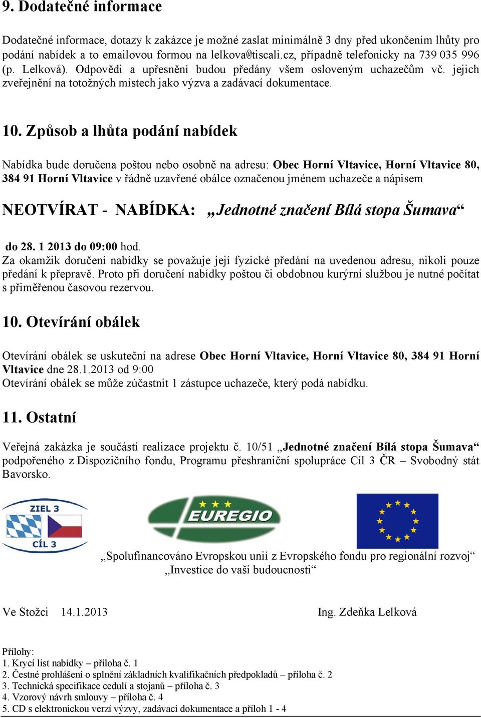 Způsob a lhůta podání nabídek Nabídka bude doručena poštou nebo osobně na adresu: Obec Horní Vltavice, Horní Vltavice 80, 384 91 Horní Vltavice v řádně uzavřené obálce označenou jménem uchazeče a