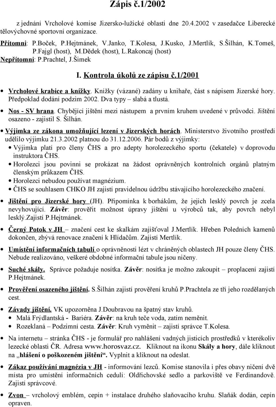 Knížky (vázané) zadány u knihaře, část s nápisem Jizerské hory. Předpoklad dodání podzim 2002. Dva typy slabá a tlustá. Nos - SV hrana.