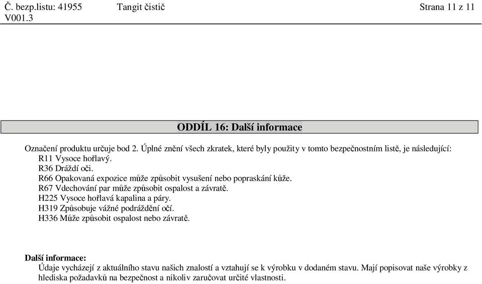 R66 Opakovaná expozice m že zp sobit vysušení nebo popraskání k že. R67 Vdechování par m že zp sobit ospalost a závrat. H225 Vysoce ho lavá kapalina a páry.