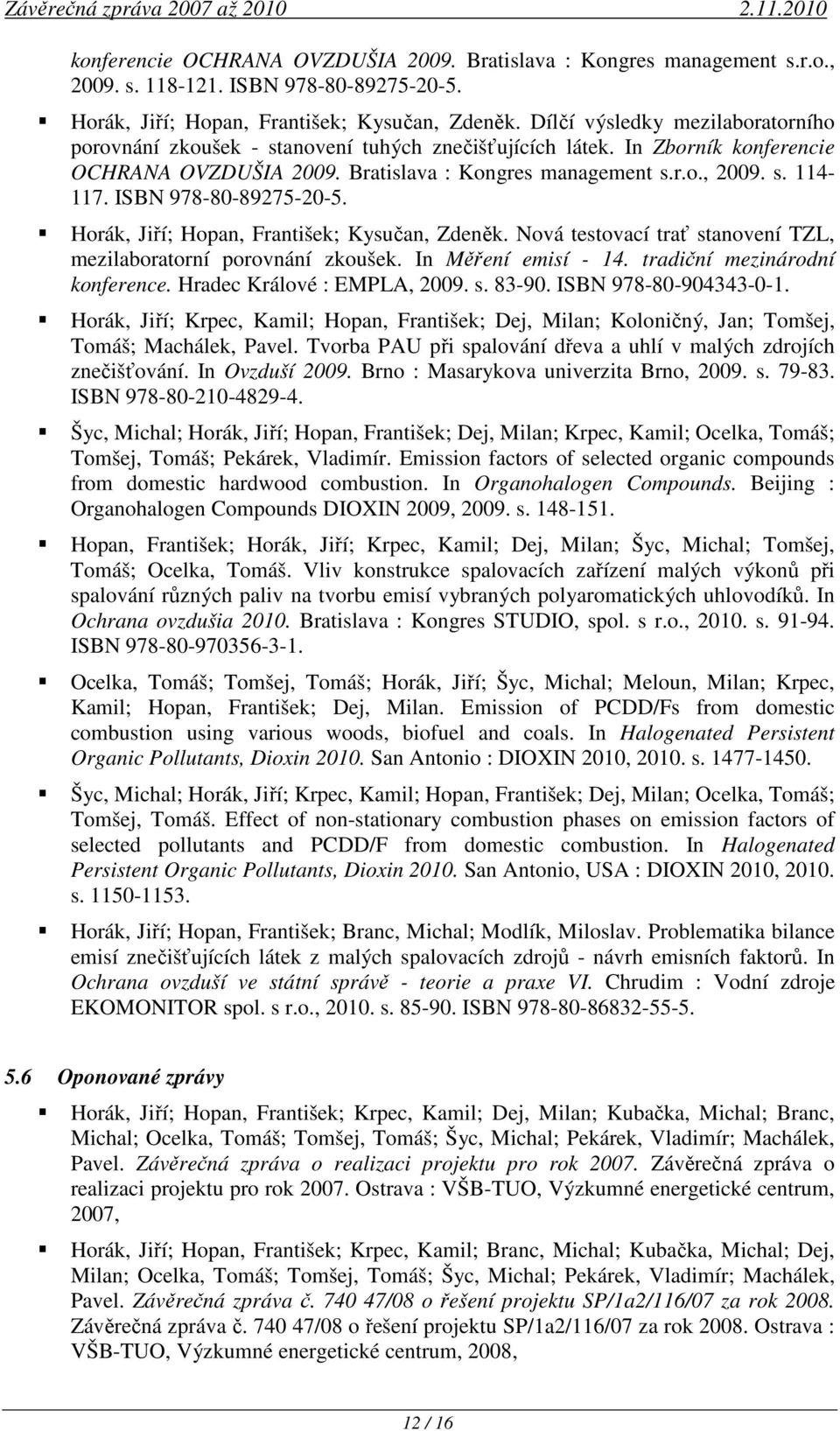 ISBN 978-80-89275-20-5. Horák, Jiří; Hopan, František; Kysučan, Zdeněk. Nová testovací trať stanovení TZL, mezilaboratorní porovnání zkoušek. In Měření emisí - 14. tradiční mezinárodní konference.