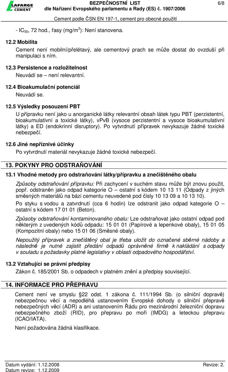 5 Výsledky posouzení PBT U přípravku není jako u anorganické látky relevantní obsah látek typu PBT (perzistentní, bioakumulativní a toxické látky), vpvb (vysoce perzistentní a vysoce bioakumulativní