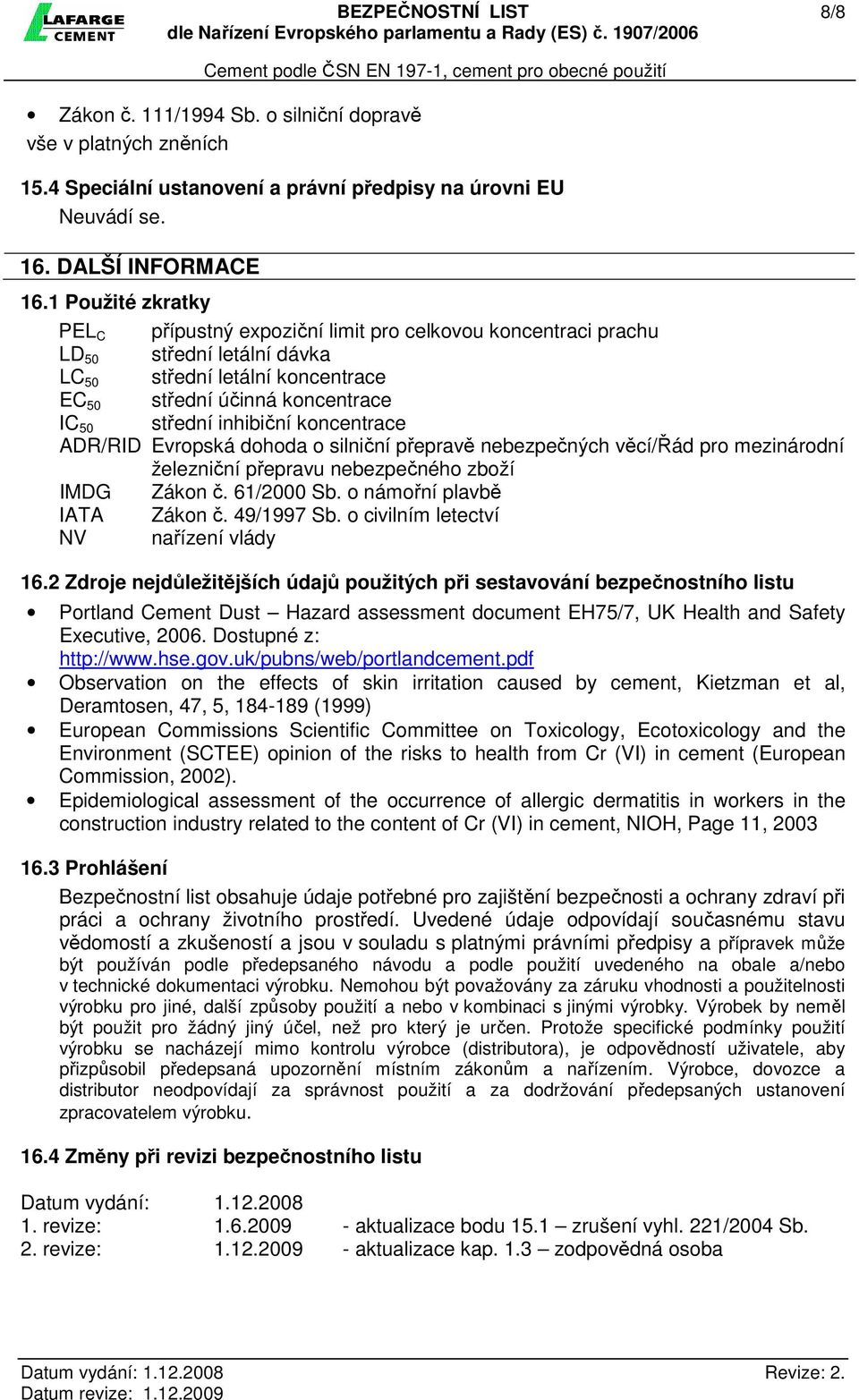 inhibiční koncentrace ADR/RID Evropská dohoda o silniční přepravě nebezpečných věcí/řád pro mezinárodní železniční přepravu nebezpečného zboží IMDG Zákon č. 61/2000 Sb. o námořní plavbě IATA Zákon č.