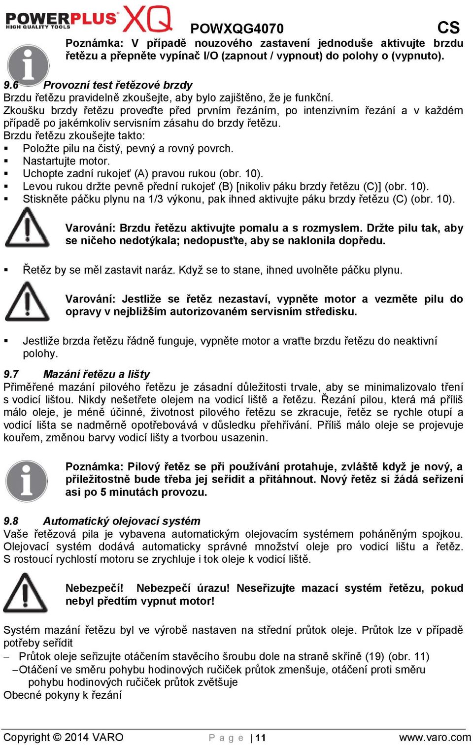 Zkoušku brzdy řetězu proveďte před prvním řezáním, po intenzivním řezání a v každém případě po jakémkoliv servisním zásahu do brzdy řetězu.