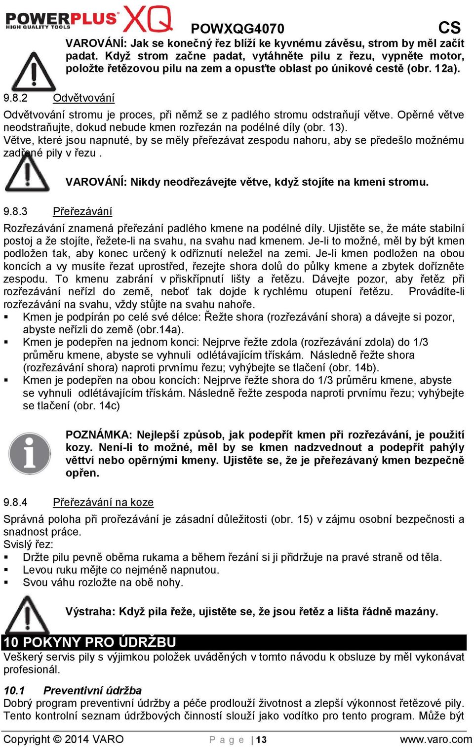 Odvětvování stromu je proces, při němž se z padlého stromu odstraňují větve. Opěrné větve neodstraňujte, dokud nebude kmen rozřezán na podélné díly (obr. 13).