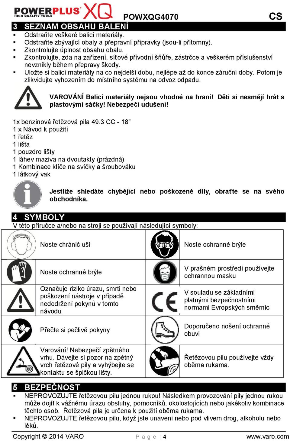 Uložte si balicí materiály na co nejdelší dobu, nejlépe až do konce záruční doby. Potom je zlikvidujte vyhozením do místního systému na odvoz odpadu. VAROVÁNÍ Balicí materiály nejsou vhodné na hraní!