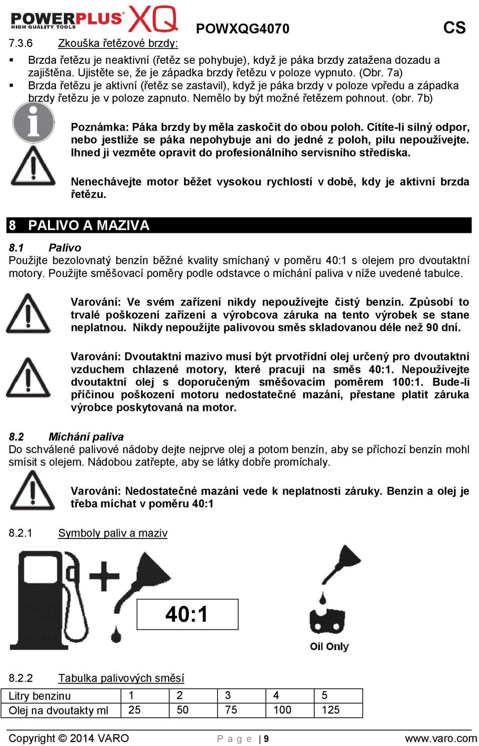 7b) Poznámka: Páka brzdy by měla zaskočit do obou poloh. Cítíte-li silný odpor, nebo jestliže se páka nepohybuje ani do jedné z poloh, pilu nepoužívejte.