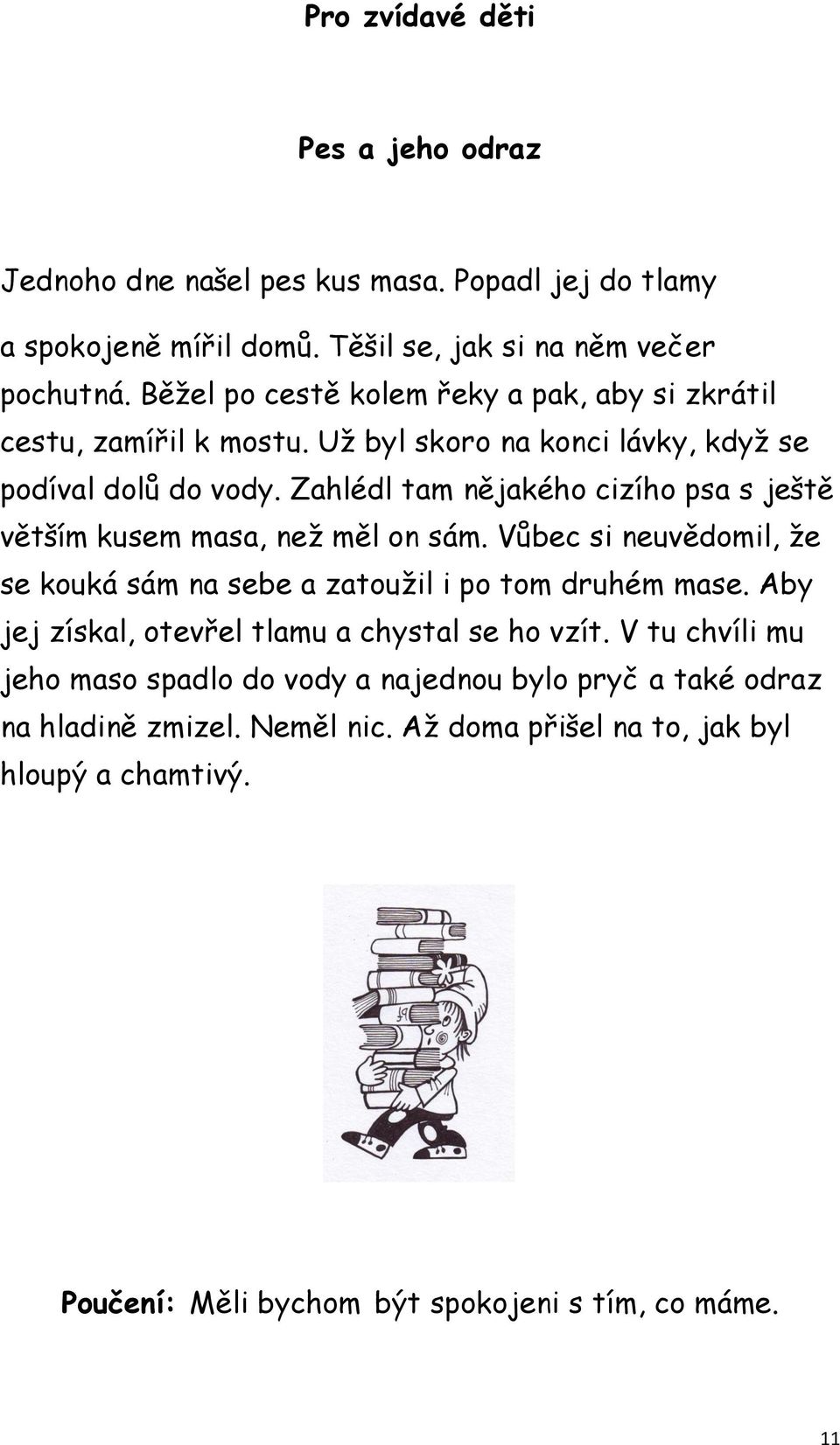 Zahlédl tam nějakého cizího psa s ještě větším kusem masa, než měl on sám. Vůbec si neuvědomil, že se kouká sám na sebe a zatoužil i po tom druhém mase.