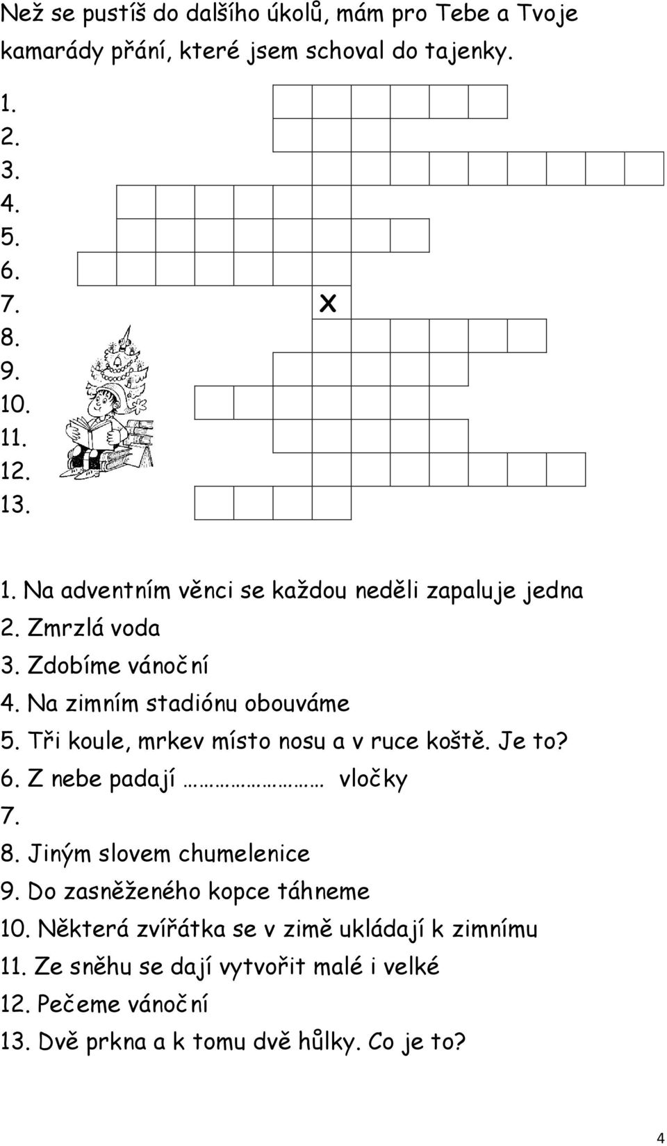 Tři koule, mrkev místo nosu a v ruce koště. Je to? 6. Z nebe padají vločky 7. 8. Jiným slovem chumelenice 9. Do zasněženého kopce táhneme 10.