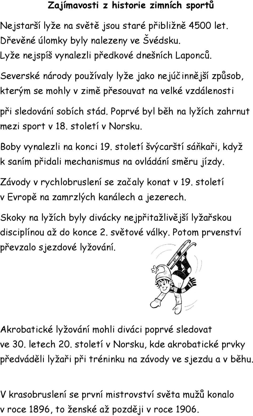 století v Norsku. Boby vynalezli na konci 19. století švýcarští sáňkaři, když k saním přidali mechanismus na ovládání směru jízdy. Závody v rychlobruslení se začaly konat v 19.